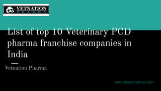 List of top 10 Veterinary PCD
pharma franchise companies in
India
Vetnation Pharma
vetnationpharma.com
 