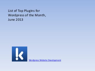 List of Top Plugins for
Wordpress of the Month,
June 2013
Wordpress Website Development
 