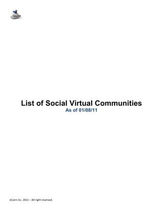 List of Social Virtual Communities
                                         As of 01/08/11




eCairn Inc. 2011 – All right reserved.
 