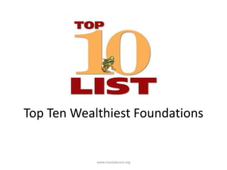 Top Ten Wealthiest Foundations

www.mastylecare.org

 
