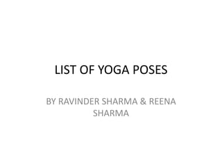 LIST OF YOGA POSES
BY RAVINDER SHARMA & REENA
SHARMA
 