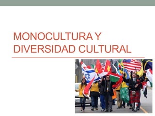 MONOCULTURA Y
DIVERSIDAD CULTURAL
 