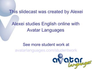 This slidecast was created by Alexei Alexei studies English online with Avatar Languages See more student work at avatarlanguages.com/studentwork 