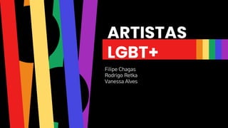 ARTISTAS
LGBT+
Filipe Chagas
Rodrigo Retka
Vanessa Alves
 