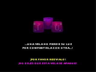  ...U N A VELA N O  PIERD E SU  LU Z
  PO R C O M PARTIRLA C O N  O TRA...! 


          ¡PO R FAVO R  REEVIALO !
¡N O  D EJES Q U E ESTA VELA SE APAG U E! 
 