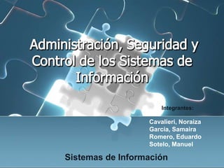  Administración, Seguridad y Control de los Sistemas de Información Integrantes: Cavalieri, Noraiza García, Samaira Romero, Eduardo Sotelo, Manuel Sistemas de Información 