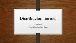 Distribución normal
-estadística
-Celia Melisa Santillano Duran
 