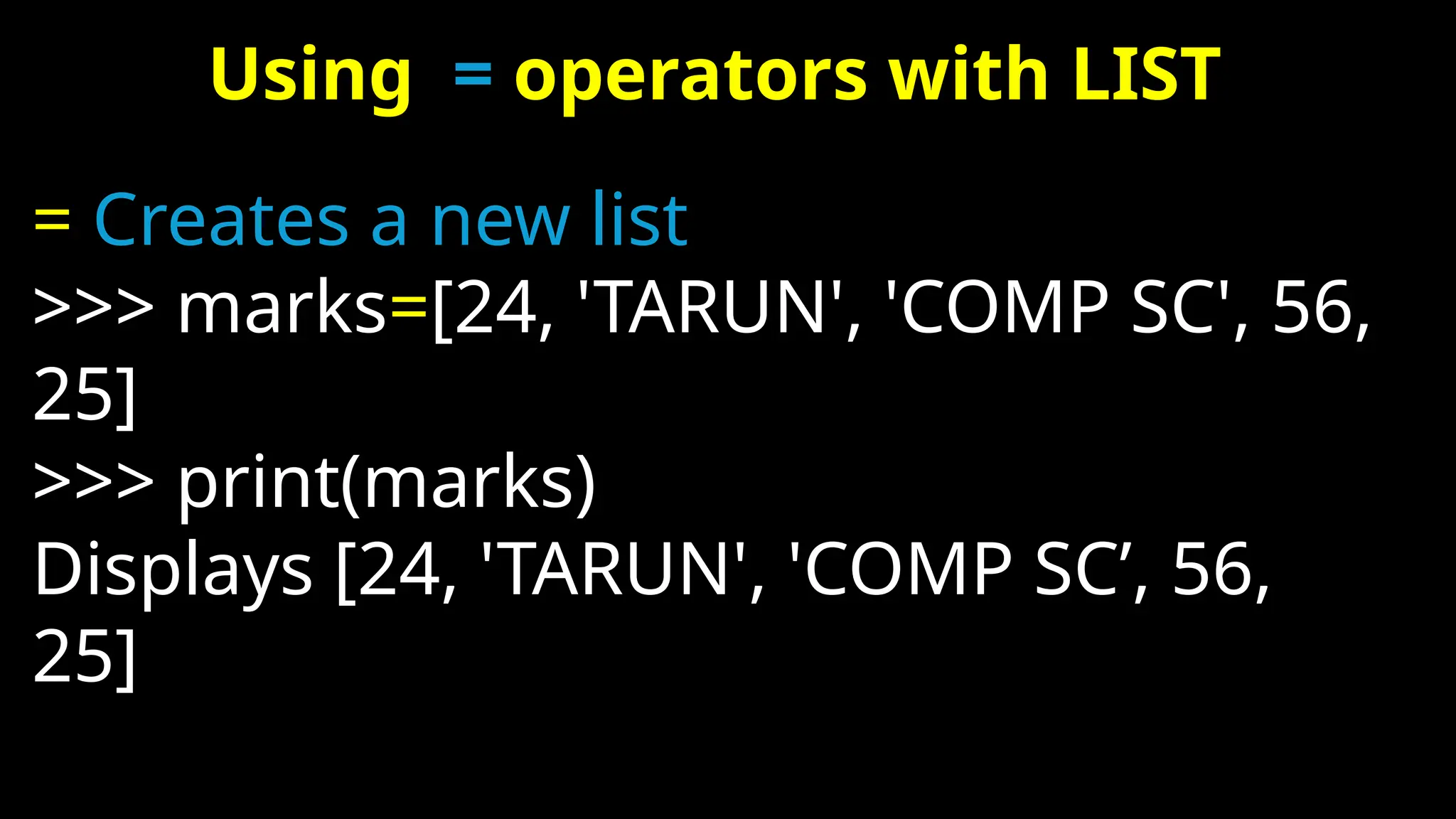 Using = operators with LIST
= Creates a new list
>>> marks=[24, 'TARUN', 'COMP SC', 56,
25]
>>> print(marks)
Displays [24, 'TARUN', 'COMP SC’, 56,
25]
 