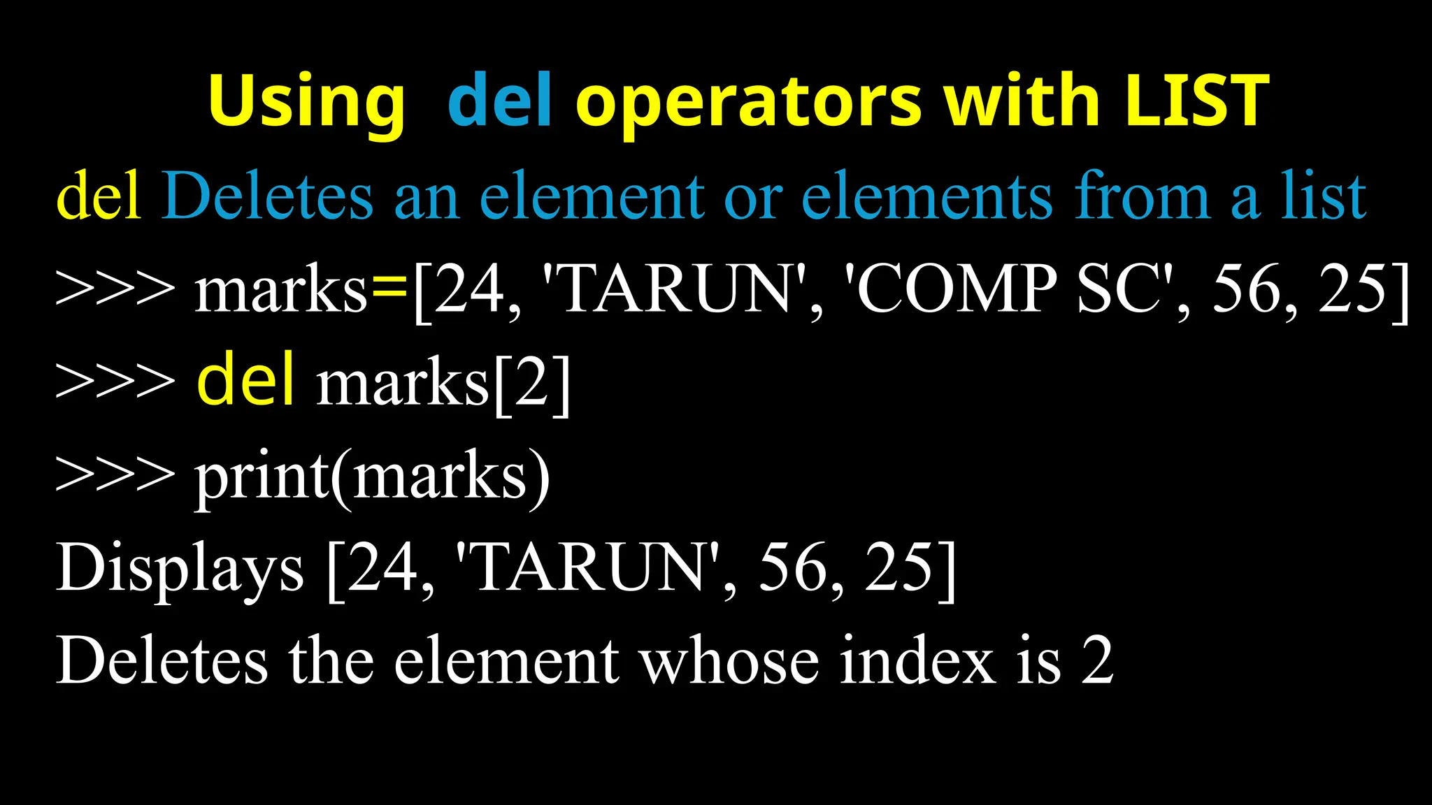 Using del operators with LIST
del Deletes an element or elements from a list
>>> marks=[24, 'TARUN', 'COMP SC', 56, 25]
>>> del marks[2]
>>> print(marks)
Displays [24, 'TARUN', 56, 25]
Deletes the element whose index is 2
 
