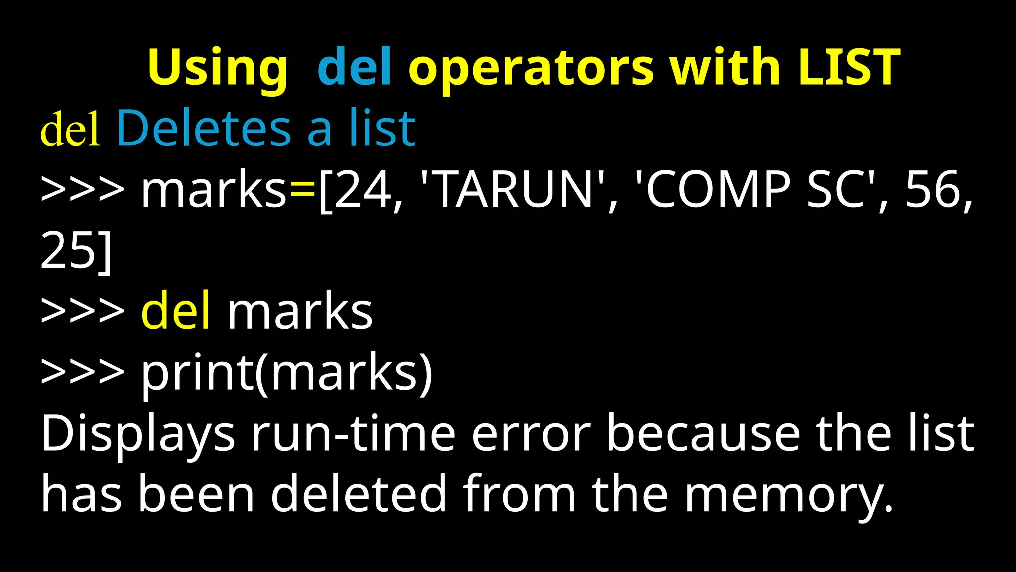 Using del operators with LIST
del Deletes a list
>>> marks=[24, 'TARUN', 'COMP SC', 56,
25]
>>> del marks
>>> print(marks)
Displays run-time error because the list
has been deleted from the memory.
 