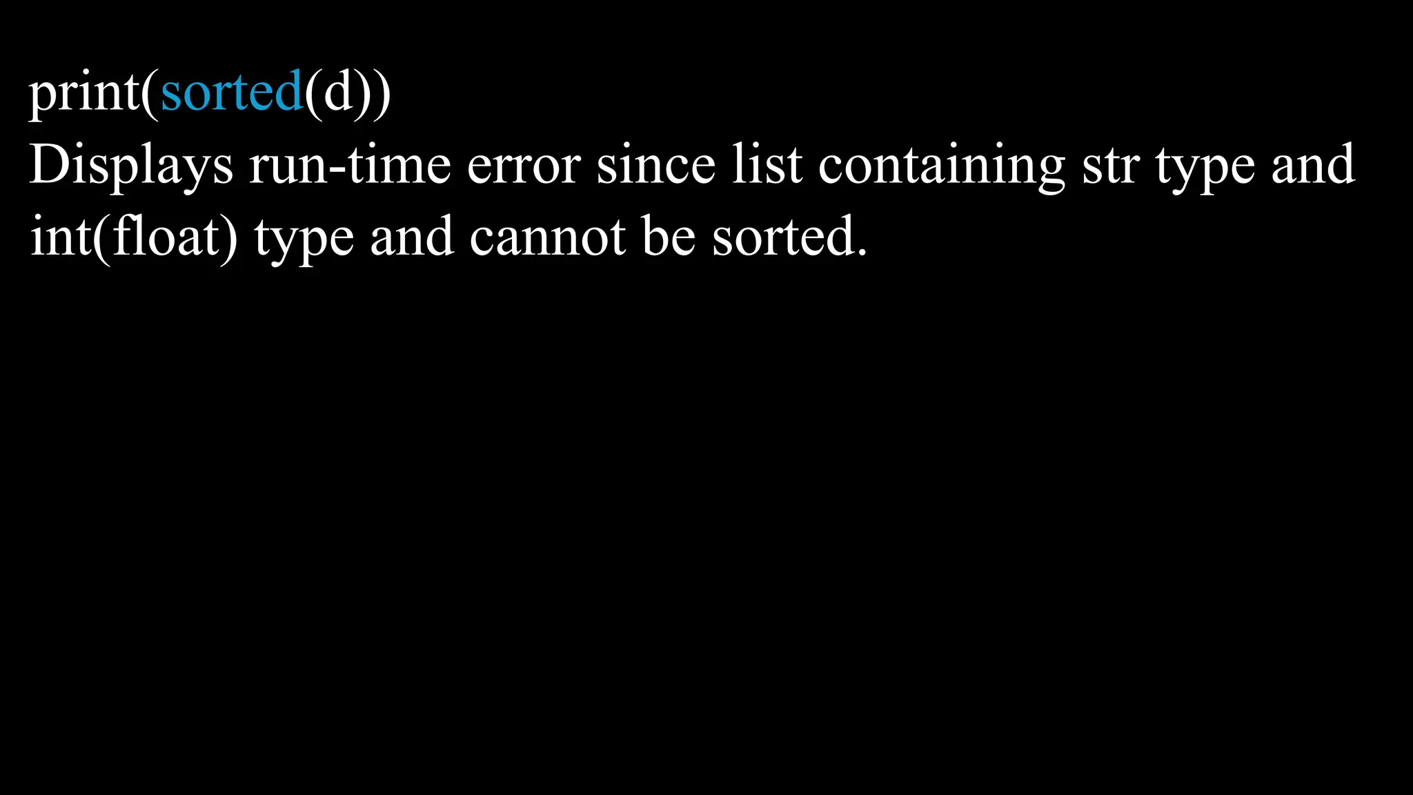 print(sorted(d))
Displays run-time error since list containing str type and
int(float) type and cannot be sorted.
 