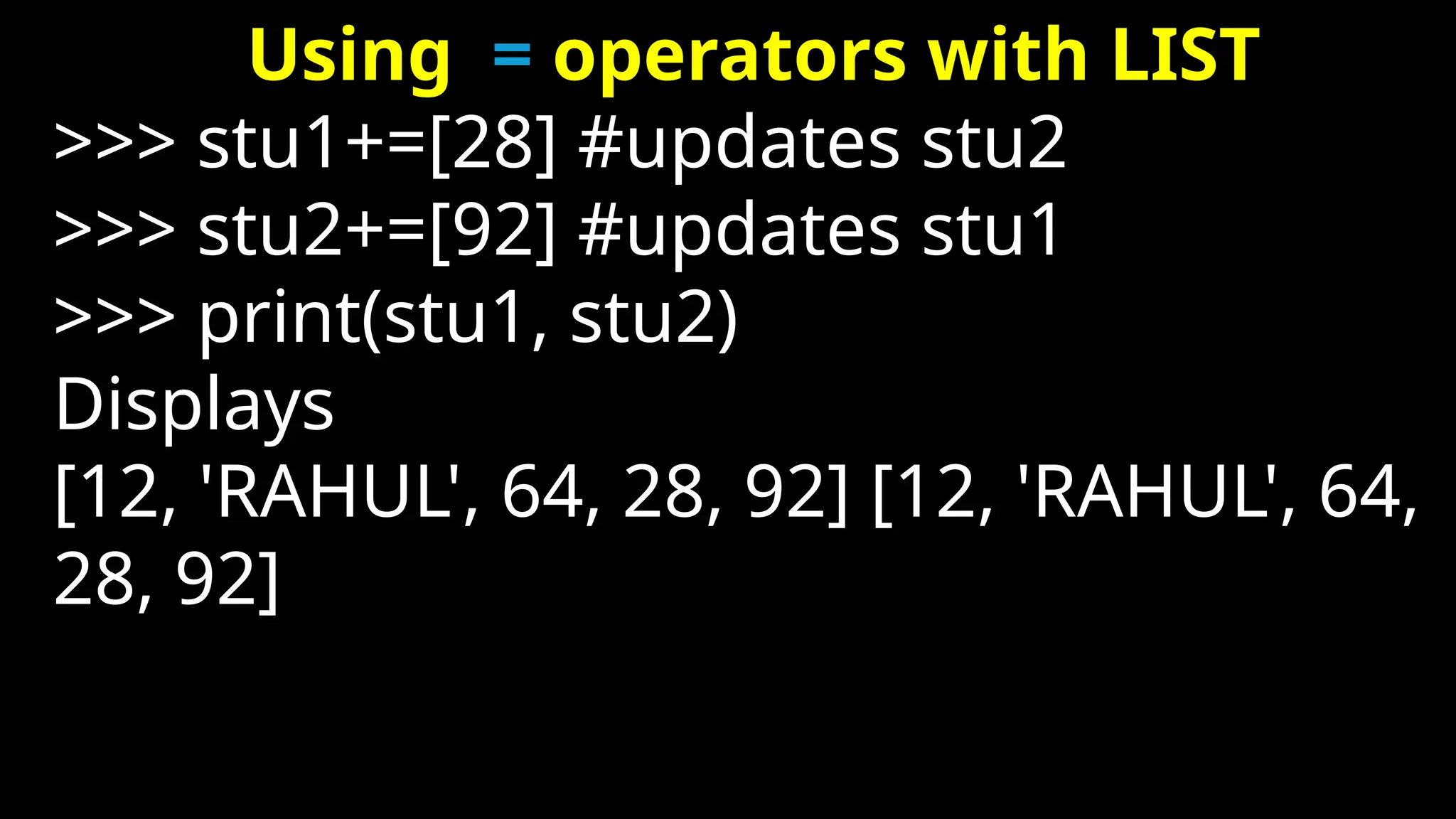 Using = operators with LIST
>>> stu1+=[28] #updates stu2
>>> stu2+=[92] #updates stu1
>>> print(stu1, stu2)
Displays
[12, 'RAHUL', 64, 28, 92] [12, 'RAHUL', 64,
28, 92]
 