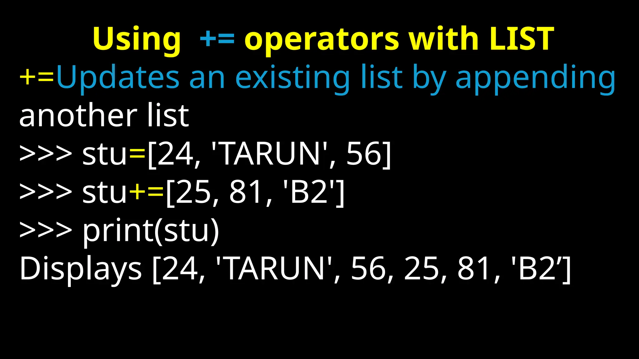 Using += operators with LIST
+=Updates an existing list by appending
another list
>>> stu=[24, 'TARUN', 56]
>>> stu+=[25, 81, 'B2']
>>> print(stu)
Displays [24, 'TARUN', 56, 25, 81, 'B2’]
 