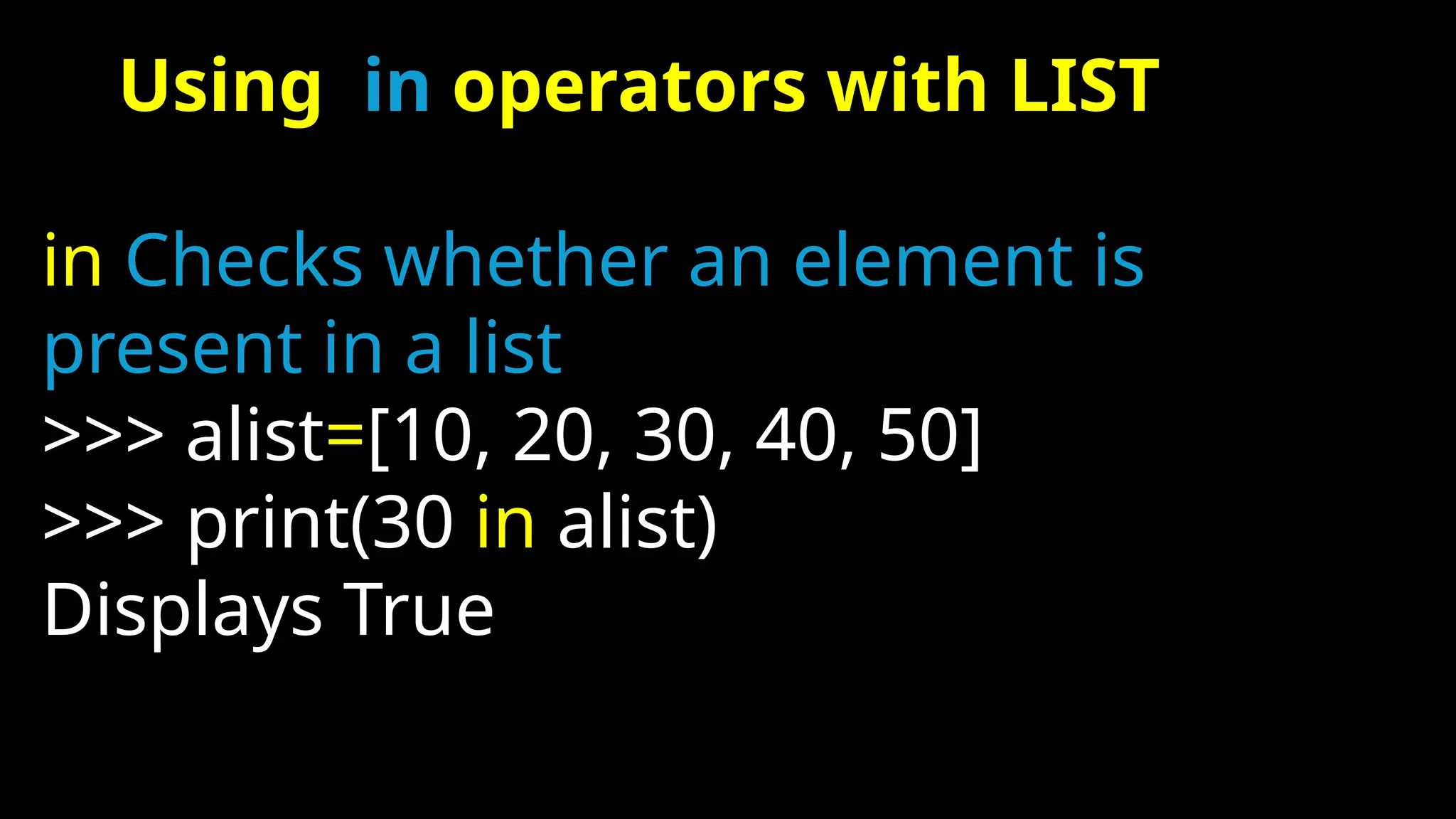 Using in operators with LIST
in Checks whether an element is
present in a list
>>> alist=[10, 20, 30, 40, 50]
>>> print(30 in alist)
Displays True
 