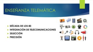 ENSEÑANZA TELEMÁTICA
 DÉCADA DE LOS 80
 INTEGRACIÓN DE TELECOMUNICACIONES
 SELECCIÓN
 PRECISIÓN
 
