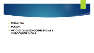  DIDÁCTICA
 FORMAL
 MÉTODO DE AUDIO CONFERENCIAS Y
VIDEOCONFERENCIAS.
 