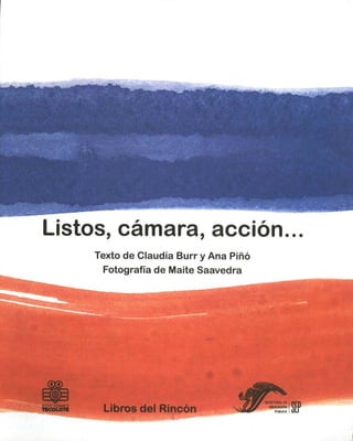 Listos, cámara, acción...
    Texto de Claudia Burr y Ana Piño
     Fotografía de Maite Saavedra




     Libros del Rincón
 
