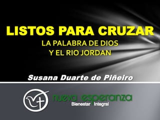 LISTOS PARA CRUZAR
LA PALABRA DE DIOS
Y EL RIO JORDAN
Susana Duarte de Piñeiro

 
