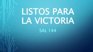 LISTOS PARA
LA VICTORIA
SAL 144
 