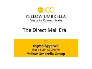 By
Yogesh Aggarwal
Global Business Director
Yellow Umbrella Group
The Direct Mail Era
 