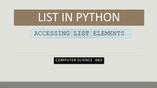 LIST IN PYTHON
COMPUTER SCIENCE -083
ACCESSING LIST ELEMENTS
 