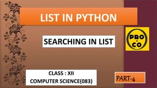 LIST IN PYTHON
CLASS : XII
COMPUTER SCIENCE(083) PART-4
SEARCHING IN LIST
 