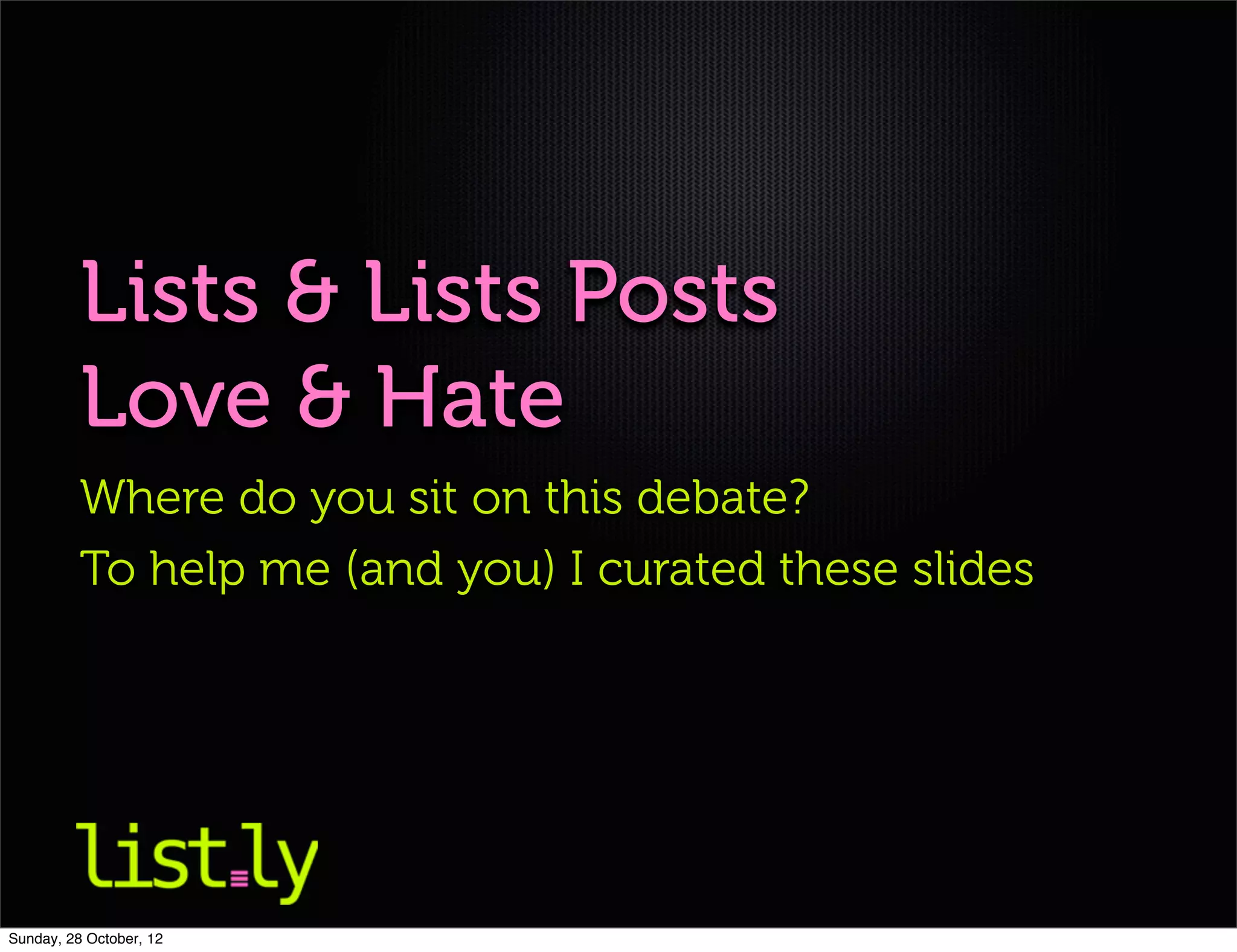 Lists & Lists Posts
          Love & Hate
          Where do you sit on this debate?
          To help me (and you) I curated these slides




Sunday, 28 October, 12
 