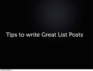 Tips to write Great List Posts




Sunday, 28 October, 12
 