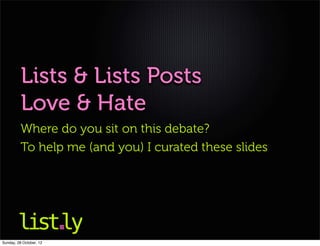 Lists & Lists Posts
          Love & Hate
          Where do you sit on this debate?
          To help me (and you) I curated these slides




Sunday, 28 October, 12
 