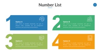 Number List 9
For every 6 emails received, we get 3
Phone calls. Suitable for all categories
business and personal presentation.
Option A
For every 6 emails received, we get 3
Phone calls. Suitable for all categories
business and personal presentation.
Option C
For every 6 emails received, we get 3
Phone calls. Suitable for all categories
business and personal presentation.
Option B
For every 6 emails received, we get 3
Phone calls. Suitable for all categories
business and personal presentation.
Option D
 
