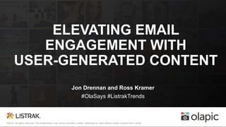 #OlaSays #ListrakTrends
©2016. All rights reserved. This presentation may not be recorded, copied, distributed or used without written consent from Listrak.
ELEVATING EMAIL
ENGAGEMENT WITH
USER-GENERATED CONTENT
Jon Drennan and Ross Kramer
#OlaSays #ListrakTrends
 