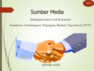 Sumber Media
Diadaptasi dari Arif Kristanta
Kamijoro, Sendangsari, Pajangan, Bantul, Yogyakarta 55751
TRIMKASIH
SIM
 