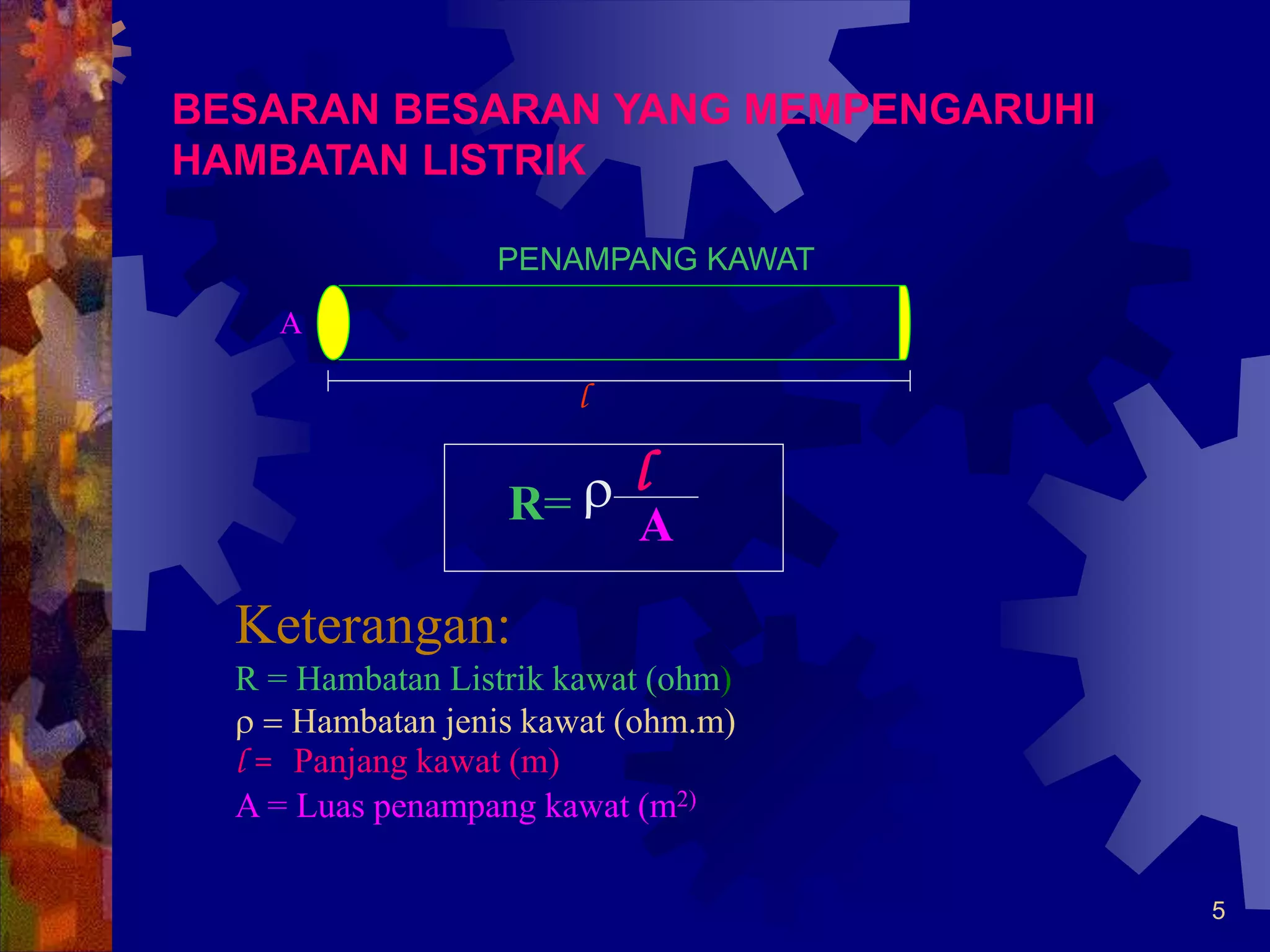 5
BESARAN BESARAN YANG MEMPENGARUHI
HAMBATAN LISTRIK
PENAMPANG KAWAT
r
l
A
R=
l
A
Keterangan:
R = Hambatan Listrik kawat (ohm)
r = Hambatan jenis kawat (ohm.m)
l = Panjang kawat (m)
A = Luas penampang kawat (m2)
 