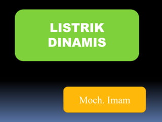 LISTRIK
DINAMIS
Moch. Imam
 