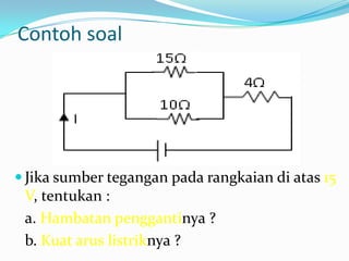 Contoh soal




 Jika sumber tegangan pada rangkaian di atas 15
 V, tentukan :
 a. Hambatan penggantinya ?
 b. Kuat arus listriknya ?
 