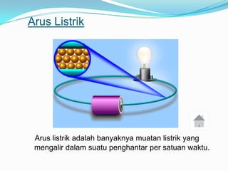 Arus Listrik




 Arus listrik adalah banyaknya muatan listrik yang
 mengalir dalam suatu penghantar per satuan waktu.
 