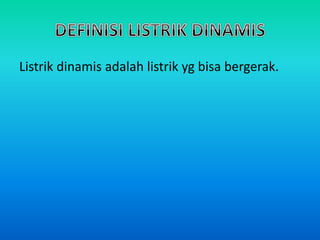 Listrik dinamis adalah listrik yg bisa bergerak.
 