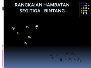 RANGKAIAN HAMBATAN
  SEGITIGA - BINTANG

                         R1 . R 2
               RA
      RB            R1     R2        R3
RC
          RA             R 2 .R3
               RB
     R1             R1    R2         R3

                          R1 . R 3
               RC
                    R1      R2       R3
 
