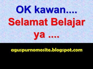 OK kawan....
Selamat Belajar
    ya ....
aguspurnomosite.blogspot.com
 
