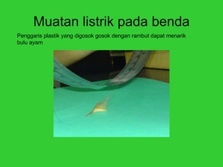 Muatan listrik pada benda Penggaris plastik yang digosok gosok dengan rambut dapat menarik bulu ayam 