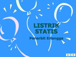 LISTRIK
STATIS
Penerbit Erlangga

 