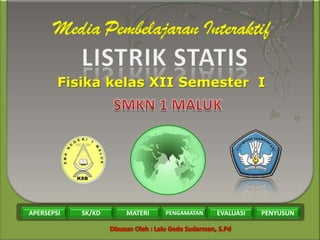 LISTRIK STATIS
FISIKA SMK
KELAS : XII / SEMESTER : I
APERSEPSI SK/KD MATERI PENGAMATAN EVALUASI PENYUSUN
APERSEPSI SK/KD MATERI PENGAMATAN EVALUASI PENYUSUN
Fisika kelas XII Semester I
 