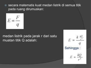  secara matematis kuat medan listrik di semua titik
pada ruang dirumuskan:
Sehingga :
medan listrik pada jarak r dari satu
muatan titik Q adalah:
 