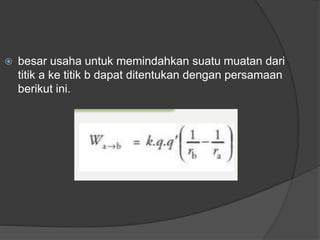  besar usaha untuk memindahkan suatu muatan dari
titik a ke titik b dapat ditentukan dengan persamaan
berikut ini.
 