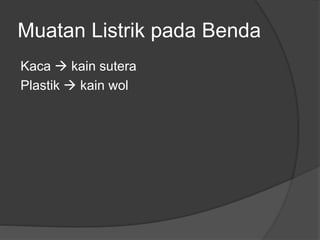 Muatan Listrik pada Benda
Kaca  kain sutera
Plastik  kain wol
 