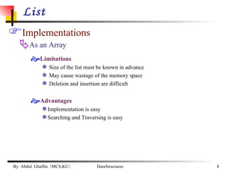 List Implementations As an Array Limitations Size of the list must be known in advance May cause wastage of the memory space Deletion and insertion are difficult Advantages Implementation is easy Searching and Traversing is easy 