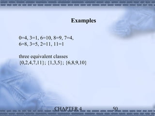 Examples

0=4, 3=1, 6=10, 8=9, 7=4,
6=8, 3=5, 2=11, 11=1

three equivalent classes
{0,2,4,7,11}; {1,3,5}; {6,8,9,10}




                 CHAPTER 4          50
 