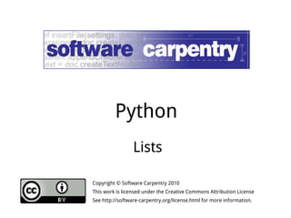 Python 
Lists 
Copyright © Software Carpentry 2010 
This work is licensed under the Creative Commons Attribution License 
See http://software-carpentry.org/license.html for more information. 
 
