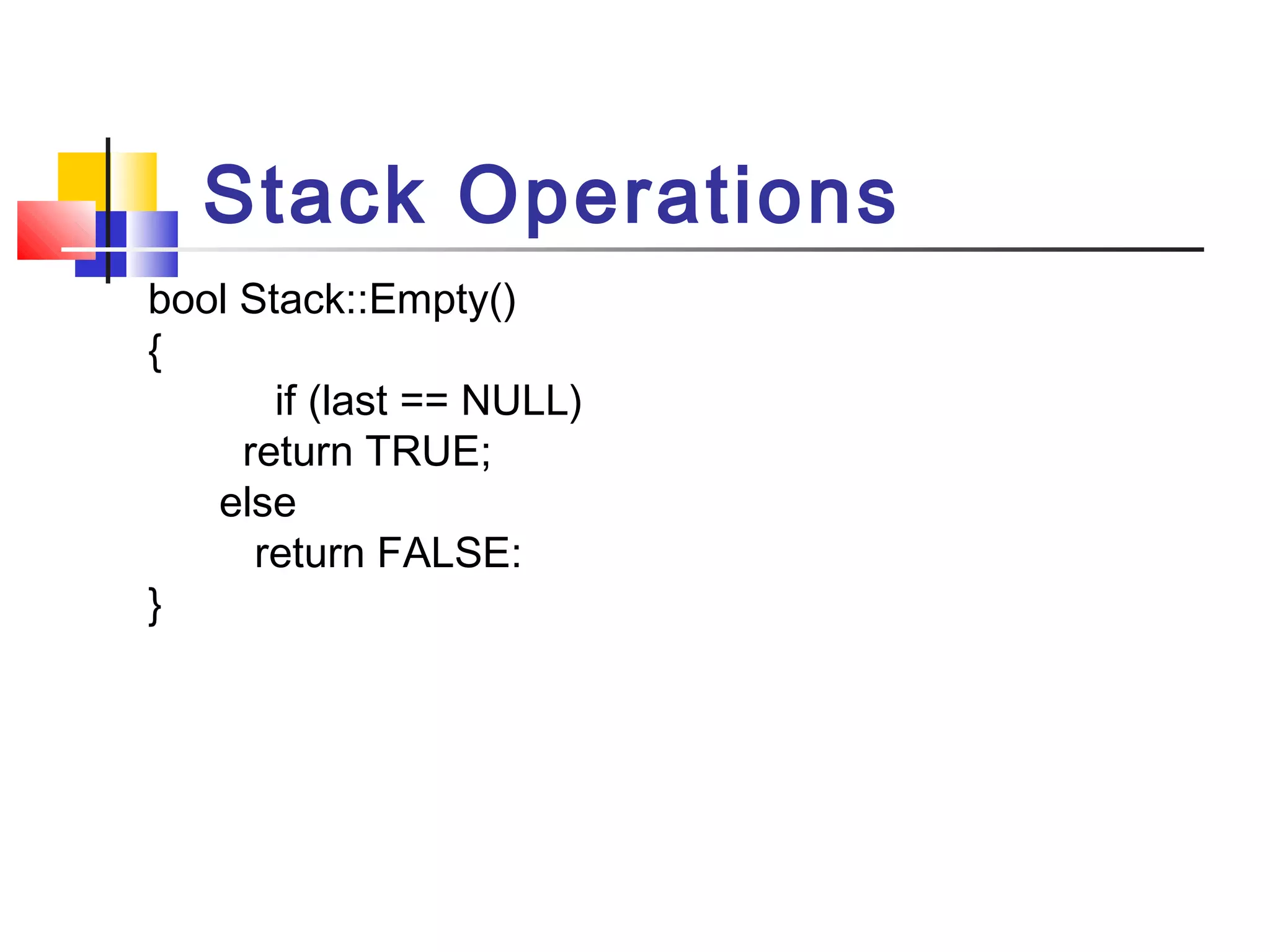 bool Stack::Empty()
{
if (last == NULL)
return TRUE;
else
return FALSE:
}
Stack Operations
 
