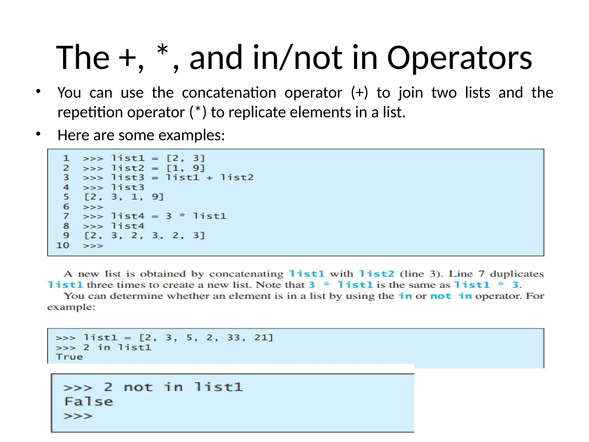 The +, *, and in/not in Operators
• You can use the concatenation operator (+) to join two lists and the
repetition operator (*) to replicate elements in a list.
• Here are some examples:
 